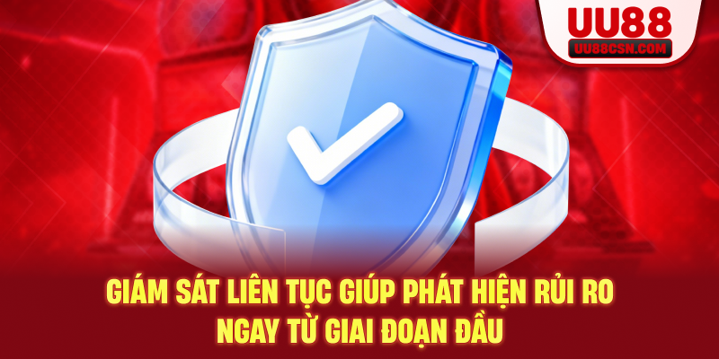 Giám sát liên tục giúp phát hiện rủi ro ngay từ giai đoạn đầu